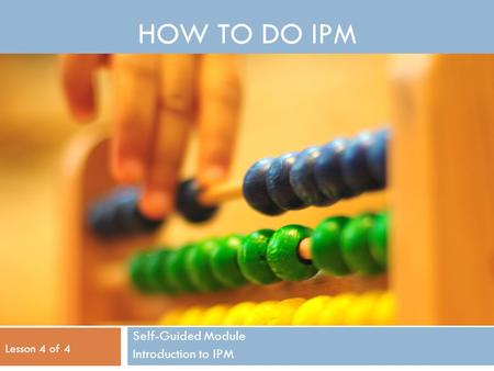 HOW TO DO IPM Self-Guided Module Introduction to IPM Lesson 4 of 4.