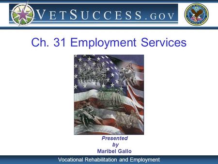 Vocational Rehabilitation and Employment V E T S U C C E S S. G O V Presented by Maribel Gallo Ch. 31 Employment Services.