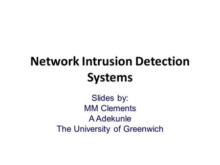 Network Intrusion Detection Systems Slides by: MM Clements A Adekunle The University of Greenwich.