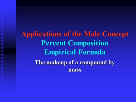 Applications of the Mole Concept Percent Composition Empirical Formula The makeup of a compound by mass.