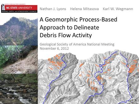 A Geomorphic Process-Based Approach to Delineate Debris Flow Activity Nathan J. Lyons Helena Mitasova Karl W. Wegmann Geological Society of America National.