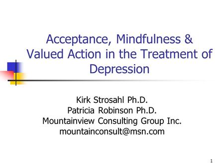 Acceptance, Mindfulness & Valued Action in the Treatment of Depression Kirk Strosahl Ph.D. Patricia Robinson Ph.D. Mountainview Consulting Group Inc.