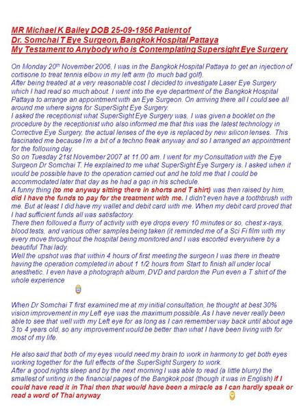 MR Michael K Bailey DOB 25-09-1956 Patient of Dr. Somchai T Eye Surgeon, Bangkok Hospital Pattaya My Testament to Anybody who is Contemplating Supersight.