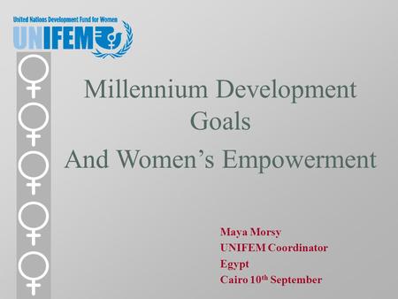 Millennium Development Goals And Women’s Empowerment Maya Morsy UNIFEM Coordinator Egypt Cairo 10 th September.