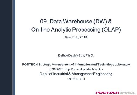 09. Data Warehouse (DW) & On-line Analytic Processing (OLAP) Rev: Feb, 2013 Euiho (David) Suh, Ph.D. POSTECH Strategic Management of Information and Technology.