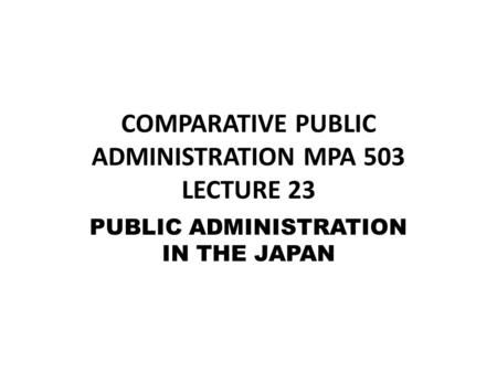 COMPARATIVE PUBLIC ADMINISTRATION MPA 503 LECTURE 23