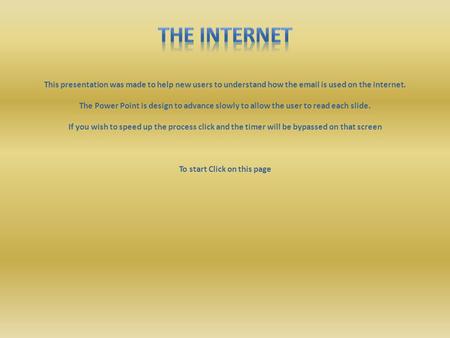 This presentation was made to help new users to understand how the email is used on the internet. The Power Point is design to advance slowly to allow.