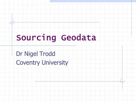 Dr Nigel Trodd Coventry University Sourcing Geodata.