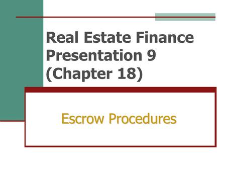 Real Estate Finance Presentation 9 (Chapter 18) Escrow Procedures.