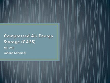 ME 258 Johann Karkheck. The ability to store energy has become a necessity due to the intermittency of renewable energy sources that are gaining presence.