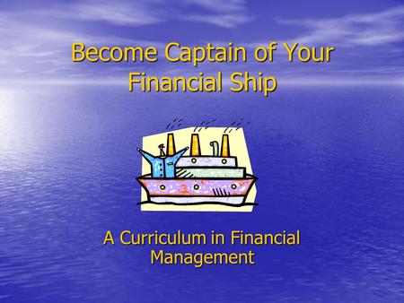 Become Captain of Your Financial Ship A Curriculum in Financial Management.