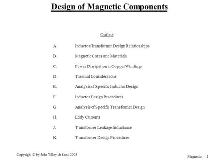 Magnetics - 1 Copyright © by John Wiley & Sons 2003 Design of Magnetic Components A.Inductor/Transformer Design Relationships B.Magnetic Cores and Materials.