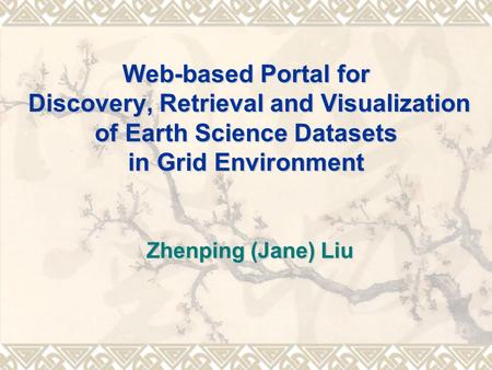 Web-based Portal for Discovery, Retrieval and Visualization of Earth Science Datasets in Grid Environment Zhenping (Jane) Liu.