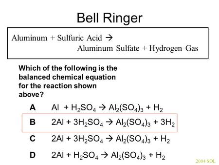 Bell Ringer Aluminum + Sulfuric Acid  Aluminum Sulfate + Hydrogen Gas Which of the following is the balanced chemical equation for the reaction shown.