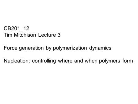 CB201_12 Tim Mitchison Lecture 3 Force generation by polymerization dynamics Nucleation: controlling where and when polymers form.