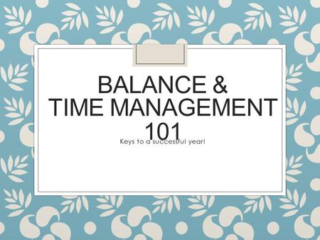 BALANCE & Keys to a successful year! TIME MANAGEMENT 101.