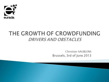 Christian SAUBLENS Brussels, 3rd of June 2013.  It’s an alternative to the lack of access to banks and equity providers  It offers access to early stage.