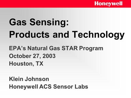 Gas Sensing: Products and Technology EPA’s Natural Gas STAR Program October 27, 2003 Houston, TX Klein Johnson Honeywell ACS Sensor Labs.