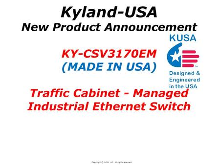 Kyland-USA New Product Announcement KY-CSV3170EM (MADE IN USA) Traffic Cabinet - Managed Industrial Ethernet Switch Copyright © KUSA, LLC. All rights reserved.