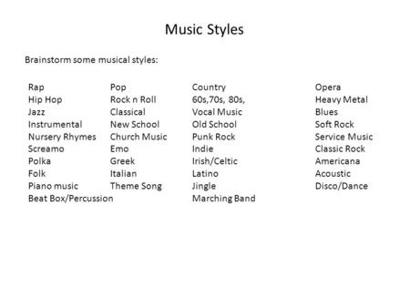 Music Styles Brainstorm some musical styles: RapPopCountryOpera Hip HopRock n Roll60s,70s, 80s, Heavy Metal JazzClassicalVocal MusicBlues InstrumentalNew.