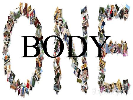 BODY. Ephesians 4:4, 11-16 4 There is one body and one Spirit, just as you were called to the one hope of your calling; 11 So Christ himself gave the.