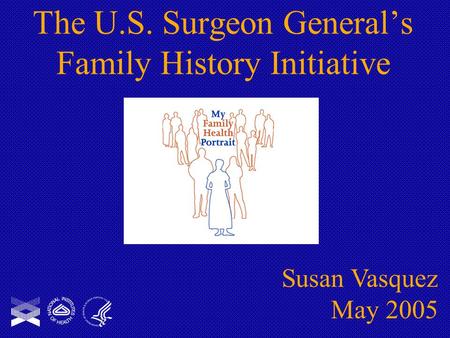 The U.S. Surgeon General’s Family History Initiative Susan Vasquez May 2005.