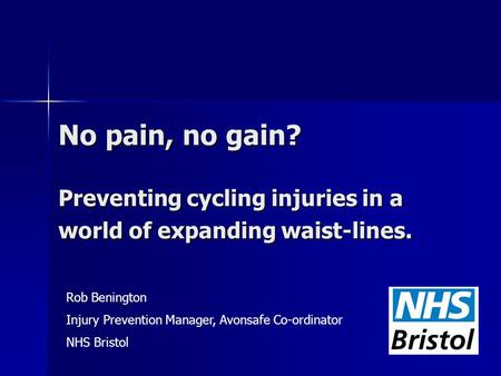 No pain, no gain? Preventing cycling injuries in a world of expanding waist-lines. Rob Benington Injury Prevention Manager, Avonsafe Co-ordinator NHS Bristol.