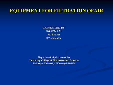 EQUIPMENT FOR FILTRATION OFAIR PRESENTED BY PRESENTED BY SWAPNA.M SWAPNA.M M. Pharm M. Pharm 2 nd semester 2 nd semester Department of pharmaceutics Department.