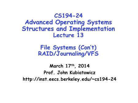 CS194-24 Advanced Operating Systems Structures and Implementation Lecture 13 File Systems (Con’t) RAID/Journaling/VFS March 17 th, 2014 Prof. John Kubiatowicz.