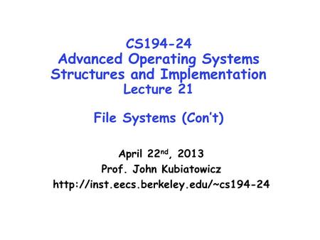 CS194-24 Advanced Operating Systems Structures and Implementation Lecture 21 File Systems (Con’t) April 22 nd, 2013 Prof. John Kubiatowicz