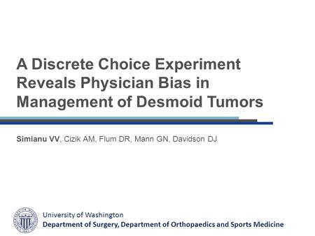 A Discrete Choice Experiment Reveals Physician Bias in Management of Desmoid Tumors Simianu VV, Cizik AM, Flum DR, Mann GN, Davidson DJ University of Washington.