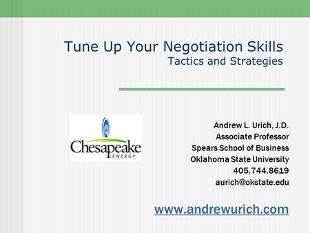 Tune Up Your Negotiation Skills Tactics and Strategies Andrew L. Urich, J.D. Associate Professor Spears School of Business Oklahoma State University 405.744.8619.