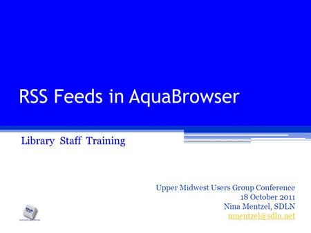 RSS Feeds in AquaBrowser Library Staff Training Upper Midwest Users Group Conference 18 October 2011 Nina Mentzel, SDLN