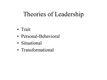 Theories of Leadership Trait Personal-Behavioral Situational Transformational.