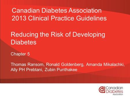 Reducing the Risk of Developing Diabetes Chapter 5 Thomas Ransom, Ronald Goldenberg, Amanda Mikalachki, Ally PH Prebtani, Zubin Punthakee Canadian Diabetes.