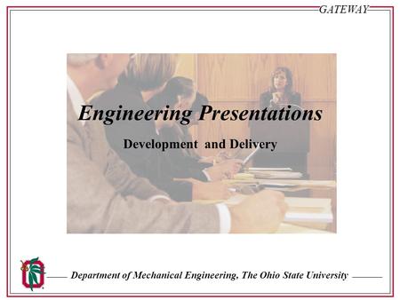 Department of Mechanical Engineering, The Ohio State UniversityGATEWAY Sl. #1 Engineering Presentations Development and Delivery.