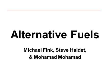 Alternative Fuels Michael Fink, Steve Haidet, & Mohamad Mohamad.