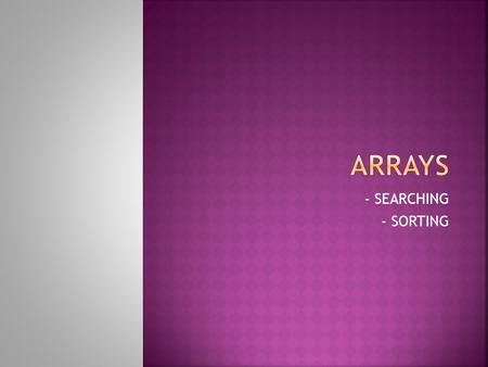 - SEARCHING - SORTING.  Given:  The array  The search target: the array element value we are looking for  Algorithm:  Start with the initial array.