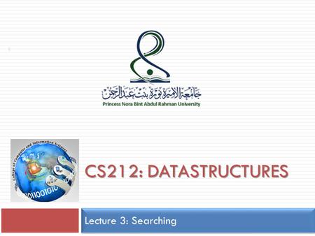 CS212: DATASTRUCTURES Lecture 3: Searching 1. Search Algorithms Sequential Search It does not require an ordered list. Binary Search It requires an ordered.