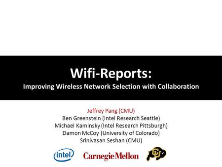 Wifi-Reports: Improving Wireless Network Selection with Collaboration Jeffrey Pang (CMU) Ben Greenstein (Intel Research Seattle) Michael Kaminsky (Intel.