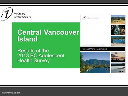 Www.mcs.bc.ca Central Vancouver Island Results of the 2013 BC Adolescent Health Survey.