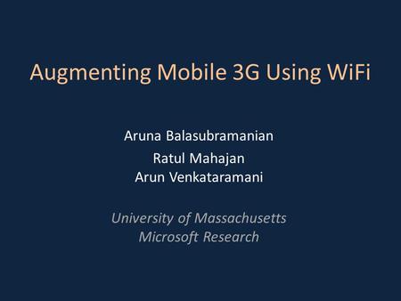 Augmenting Mobile 3G Using WiFi Aruna Balasubramanian Ratul Mahajan Arun Venkataramani University of Massachusetts Microsoft Research.