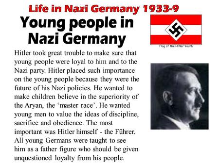 Hitler took great trouble to make sure that young people were loyal to him and to the Nazi party. Hitler placed such importance on the young people because.