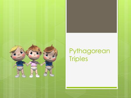 Pythagorean Triples. 43210 In addition to level 3.0 and beyond what was taught in class, the student may:  Make connection with other concepts in math.