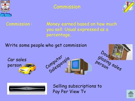 Commission Commission :Money earned based on how much you sell. Usual expressed as a percentage. Write some people who get commission Car sales person.