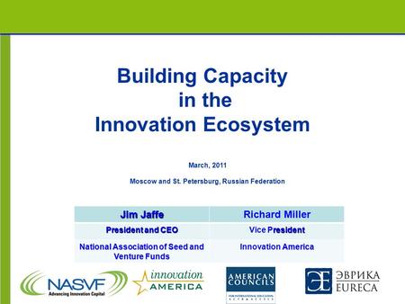 Building Capacity in the Innovation Ecosystem Jim Jaffe Richard Miller President and CEO resident Vice President National Association of Seed and Venture.