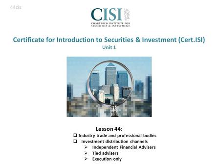 Certificate for Introduction to Securities & Investment (Cert.ISI) Unit 1 Lesson 44:  Industry trade and professional bodies  Investment distribution.