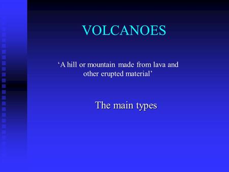 VOLCANOES The main types ‘A hill or mountain made from lava and other erupted material’