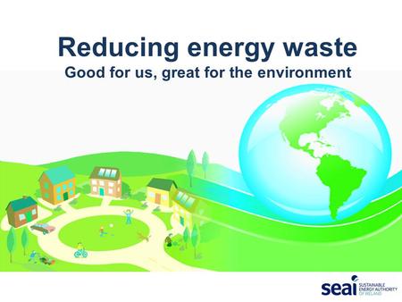 Reducing energy waste Good for us, great for the environment.