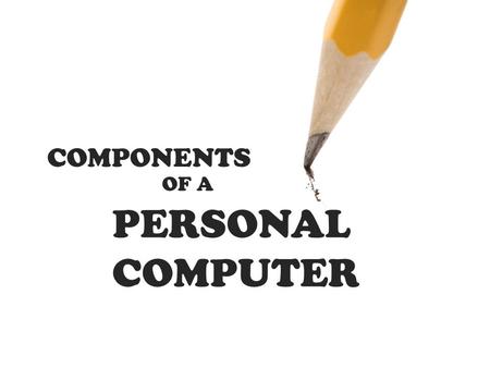 COMPONENTS OF A PERSONAL COMPUTER.